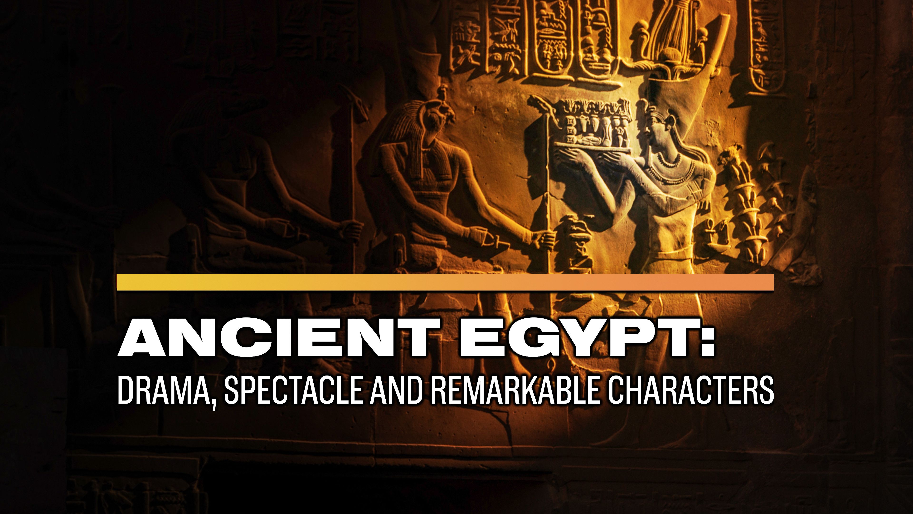 Ancient Egypt: Drama, Spectacle, and Remarkable Characters