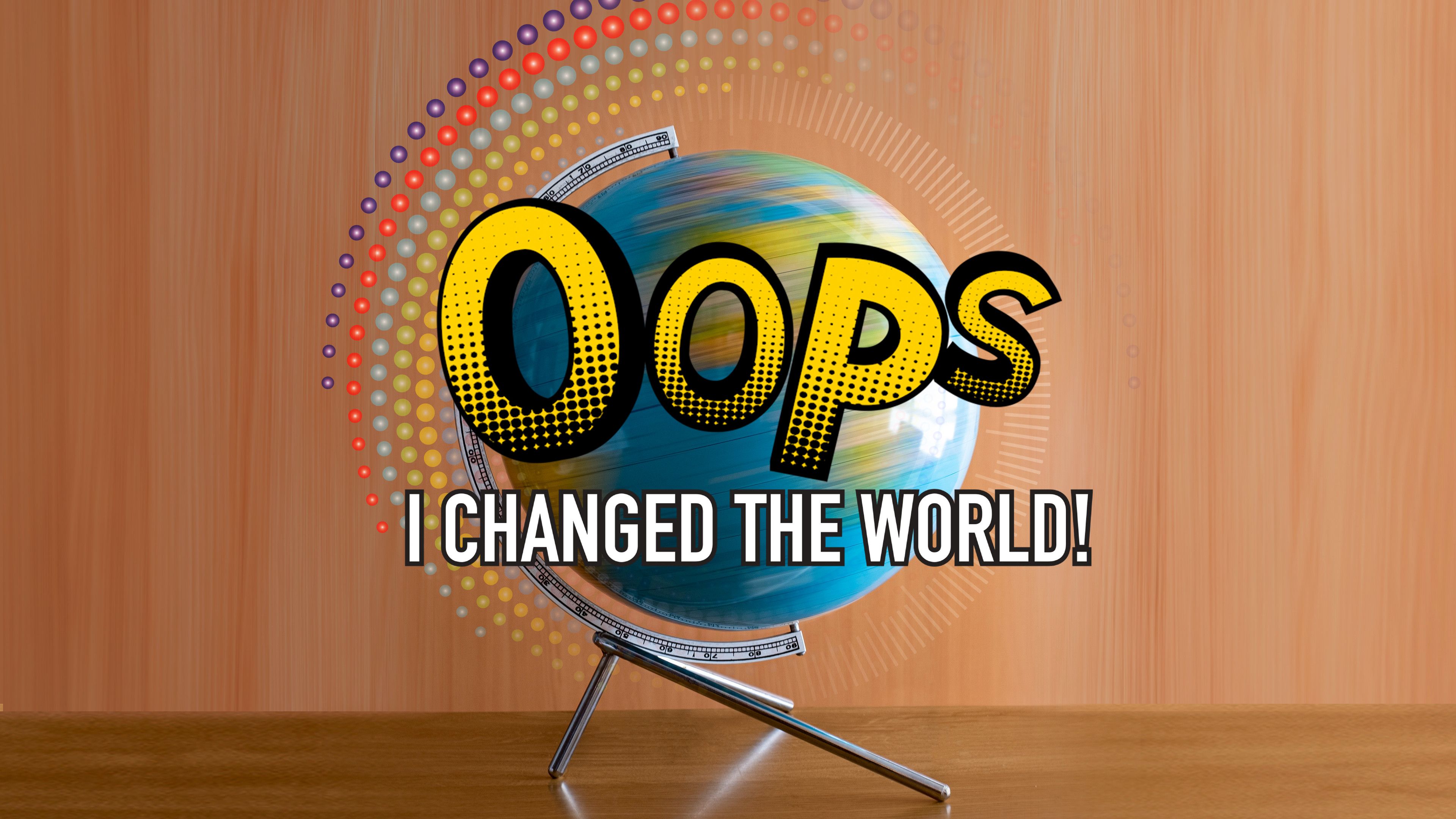 Oops, I Changed the World